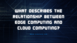 What Describes the Relationship Between Edge Computing and Cloud Computing